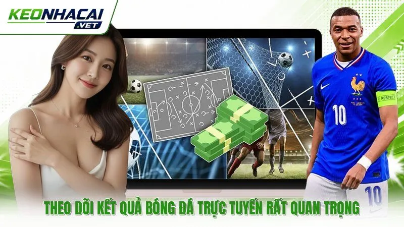 Theo dõi kết quả bóng đá trực tuyến rất quan trọng