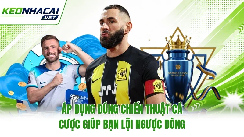 Áp dụng đúng chiến thuật cá cược giúp bạn lội ngược dòng