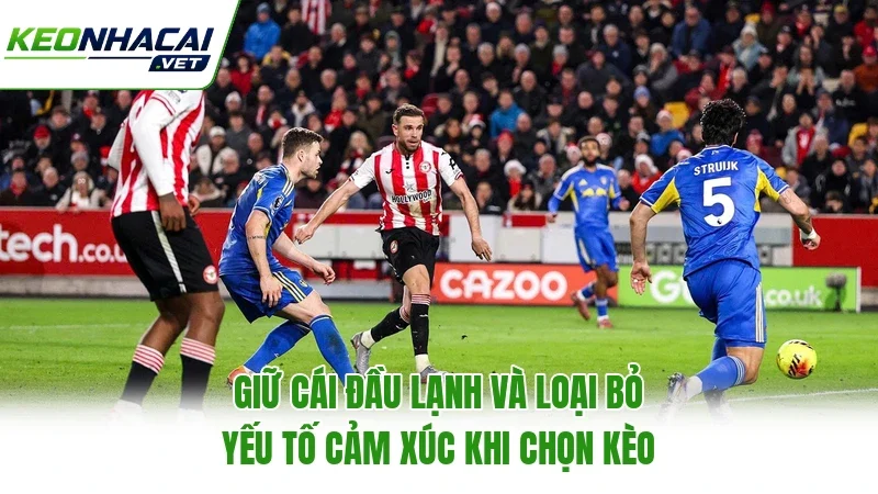 Giữ cái đầu lạnh và loại bỏ yếu tố cảm xúc khi chọn kèo