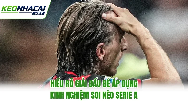 Hiểu rõ giải đấu để áp dụng kinh nghiệm soi kèo Serie A
