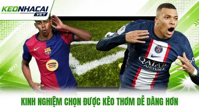 Kinh nghiệm chọn được kèo thơm dễ dàng hơn