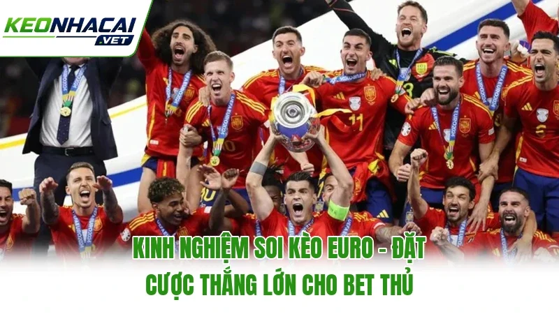 Kinh Nghiệm Soi Kèo Euro - Đặt Cược Thắng Lớn Cho Bet Thủ