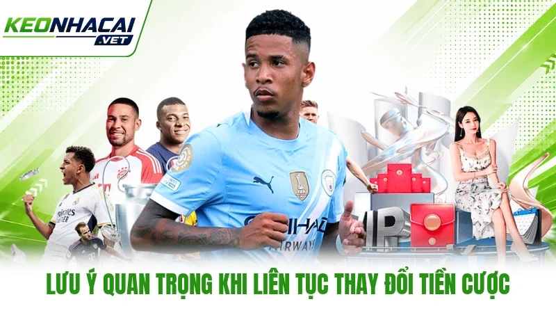 Lưu ý quan trọng khi liên tục thay đổi tiền cược
