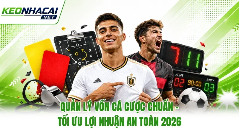 Quản Lý Vốn Cá Cược Chuẩn - Tối Ưu Lợi Nhuận An Toàn 2026
