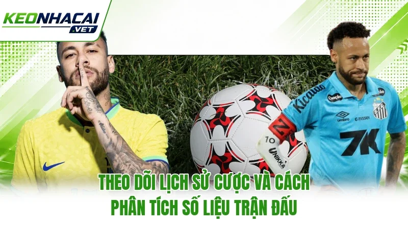 Theo Dõi Lịch Sử Cược Và Cách Phân Tích Số Liệu Trận Đấu